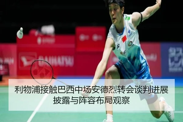 利物浦接触巴西中场安德烈转会谈判进展披露与阵容布局观察